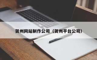 包头贺州网站制作公司（贺州平台公司）